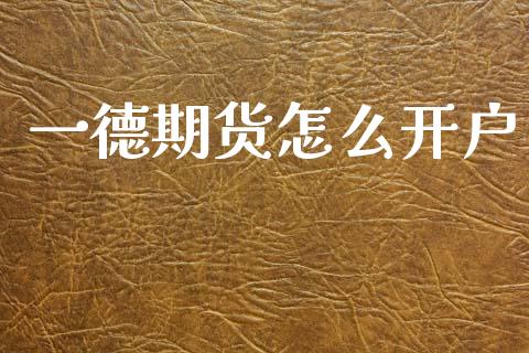 一德期货怎么开户_https://www.apanben.com_国际财经_第1张