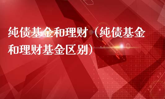纯债基金和理财（纯债基金和理财基金区别）_https://www.apanben.com_财经资讯_第1张