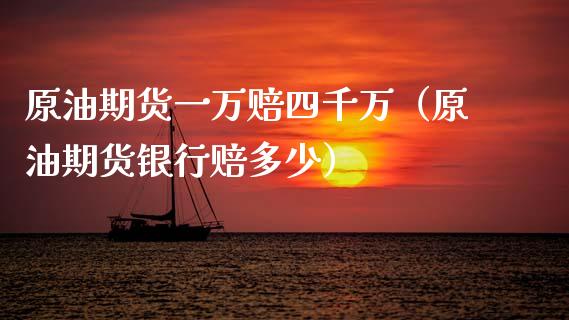 原油期货一万赔四千万（原油期货银行赔多少）_https://www.apanben.com_国际期货_第1张