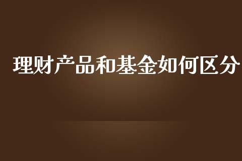 理财产品和基金如何区分_https://www.apanben.com_财经资讯_第1张