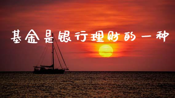 基金是银行理财的一种_https://www.apanben.com_财经资讯_第1张