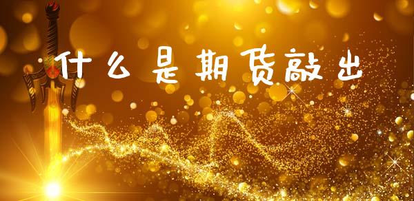 什么是期货敲出_https://www.apanben.com_股市分析_第1张