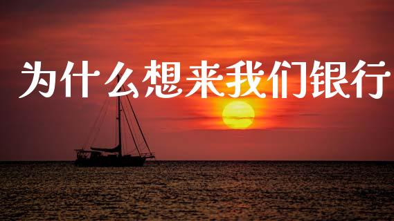 为什么想来我们银行_https://www.apanben.com_财经资讯_第1张