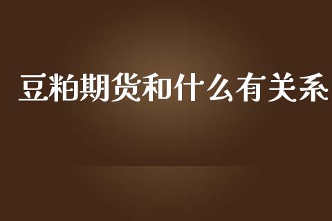 豆粕期货和什么有关系_https://www.apanben.com_在线喊单_第1张