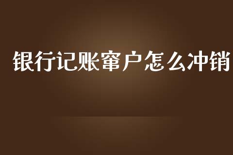 银行记账窜户怎么冲销_https://www.apanben.com_国际财经_第1张