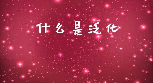 什么是泛化_https://www.apanben.com_财经资讯_第1张