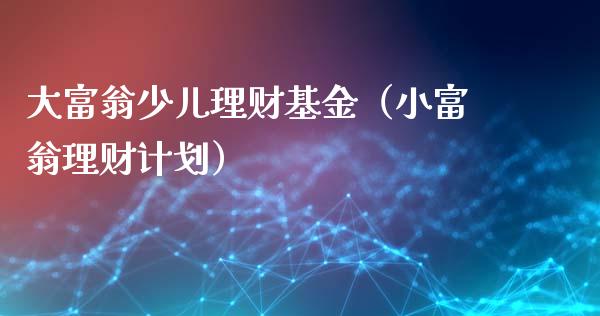 大富翁少儿理财基金（小富翁理财计划）_https://www.apanben.com_财经资讯_第1张