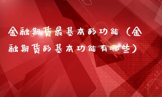 金融期货最基本的功能（金融期货的基本功能有哪些）_https://www.apanben.com_国际期货_第1张