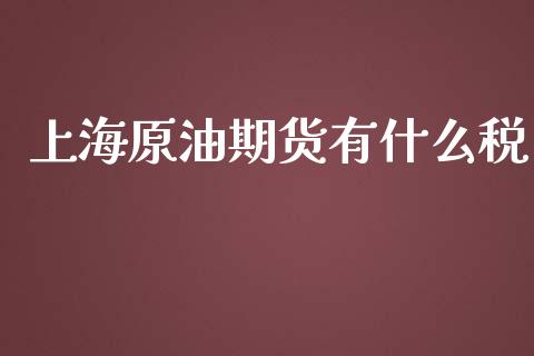 上海原油期货有什么税_https://www.apanben.com_财经资讯_第1张