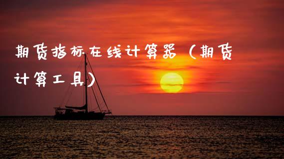 期货指标在线计算器（期货计算工具）_https://www.apanben.com_在线喊单_第1张