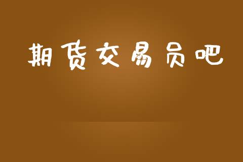 期货交易员吧_https://www.apanben.com_在线喊单_第1张