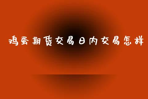 鸡蛋期货交易日内交易怎样_https://www.apanben.com_国际财经_第1张