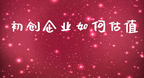 初创企业如何估值_https://www.apanben.com_股市指导_第1张