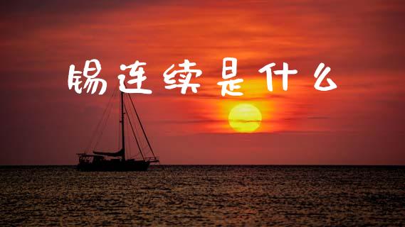 锡连续是什么_https://www.apanben.com_股票怎么玩_第1张