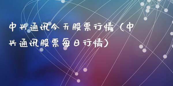 中兴通讯今天股票行情（中兴通讯股票每日行情）_https://www.apanben.com_股票怎么玩_第1张
