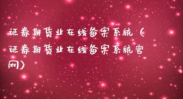 证券期货业在线备案系统（证券期货业在线备案系统官网）_https://www.apanben.com_在线喊单_第1张