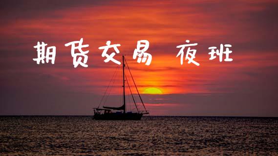 期货交易 夜班_https://www.apanben.com_股票怎么玩_第1张