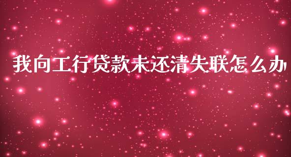 我向工行贷款未还清失联怎么办_https://www.apanben.com_股市分析_第1张