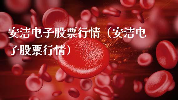 安洁电子股票行情（安洁电子股票行情）_https://www.apanben.com_股市分析_第1张