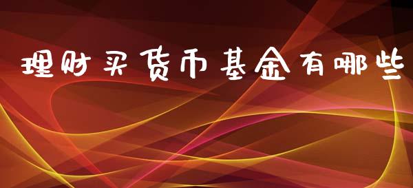 理财买货币基金有哪些_https://www.apanben.com_财经资讯_第1张