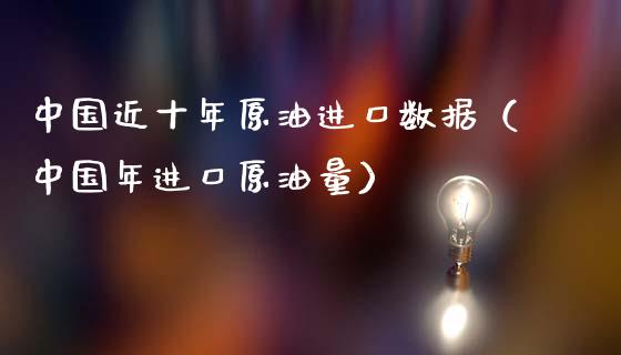 中国近十年原油进口数据（中国年进口原油量）_https://www.apanben.com_期货学院_第1张
