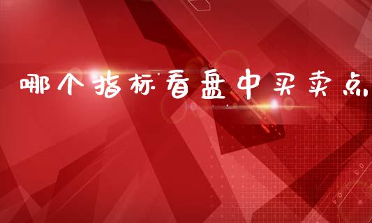 哪个指标看盘中买卖点_https://www.apanben.com_在线喊单_第1张