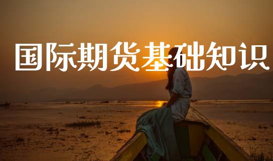 国际期货基础知识_https://www.apanben.com_期货学院_第1张
