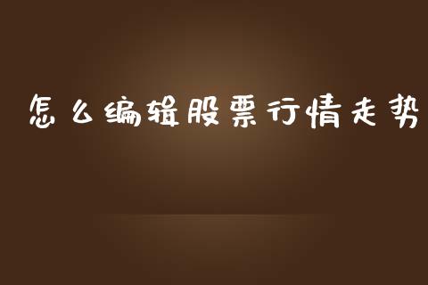 怎么编辑股票行情走势_https://www.apanben.com_股票怎么玩_第1张