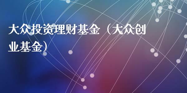 大众投资理财基金（大众创业基金）_https://www.apanben.com_国际财经_第1张