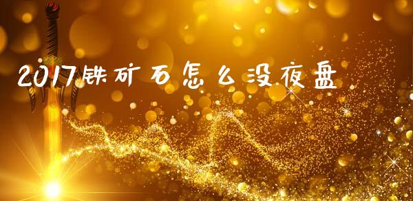 2017铁矿石怎么没夜盘_https://www.apanben.com_股市指导_第1张