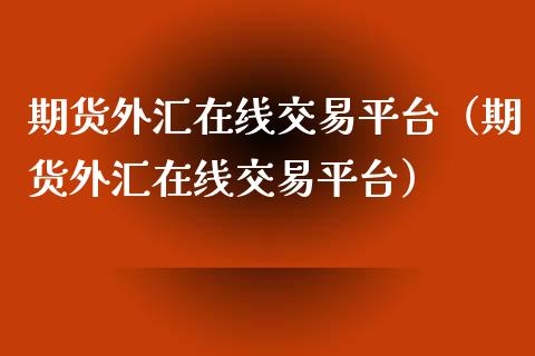 期货外汇在线交易平台（期货外汇在线交易平台）_https://www.apanben.com_在线喊单_第1张