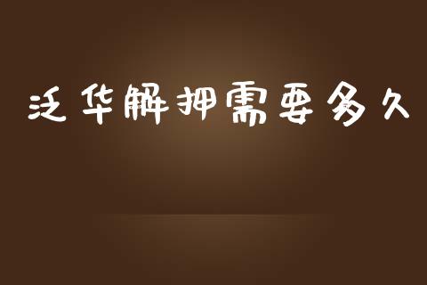 泛华解押需要多久_https://www.apanben.com_财经资讯_第1张