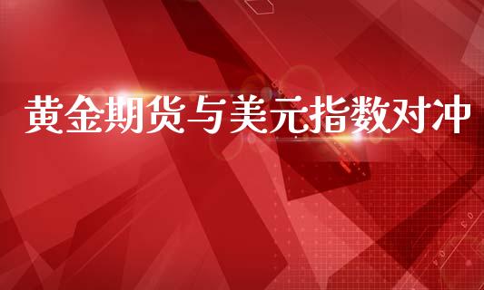 黄金期货与美元指数对冲_https://www.apanben.com_国际期货_第1张