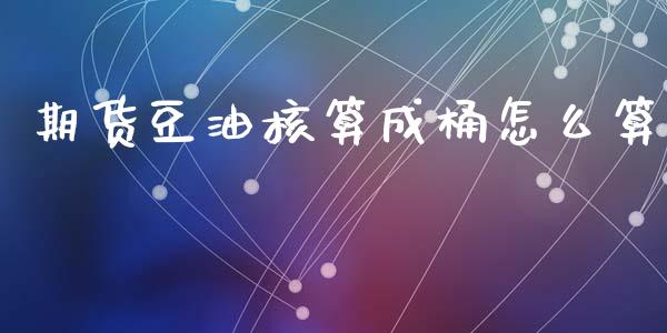 期货豆油核算成桶怎么算_https://www.apanben.com_股市分析_第1张