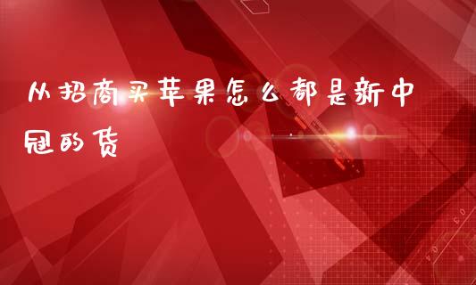 从招商买苹果怎么都是新中冠的货_https://www.apanben.com_财经资讯_第1张