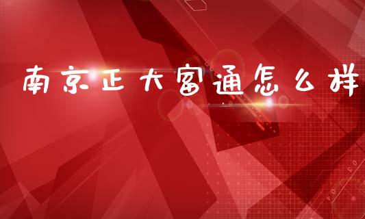 南京正大富通怎么样_https://www.apanben.com_在线喊单_第1张