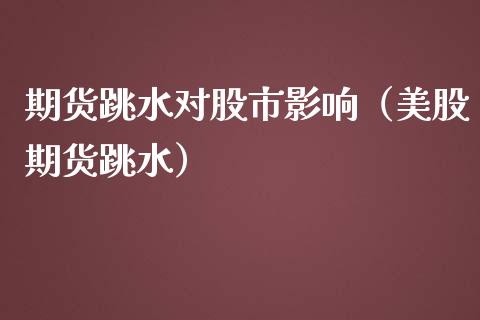 期货跳水对股市影响（美股期货跳水）_https://www.apanben.com_国际期货_第1张
