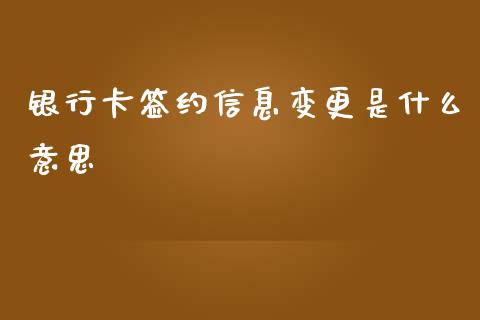 银行卡签约信息变更是什么意思_https://www.apanben.com_在线喊单_第1张
