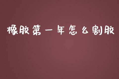 橡胶第一年怎么割胶_https://www.apanben.com_在线喊单_第1张