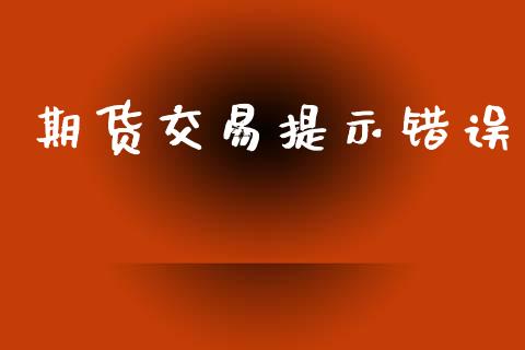 期货交易提示错误_https://www.apanben.com_期货学院_第1张