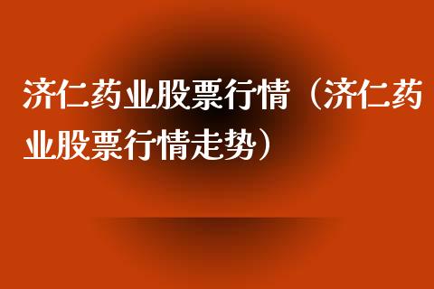 济仁药业股票行情（济仁药业股票行情走势）_https://www.apanben.com_股市指导_第1张
