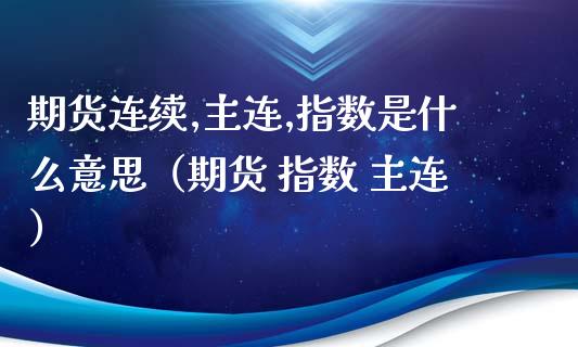 期货连续,主连,指数是什么意思（期货 指数 主连）_https://www.apanben.com_股票怎么玩_第1张