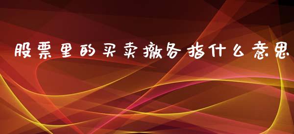 股票里的买卖撤各指什么意思_https://www.apanben.com_期货学院_第1张
