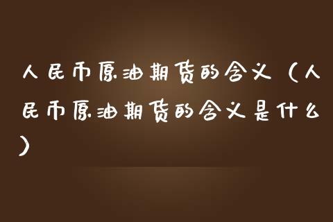 人民币原油期货的含义（人民币原油期货的含义是什么）_https://www.apanben.com_期货学院_第1张