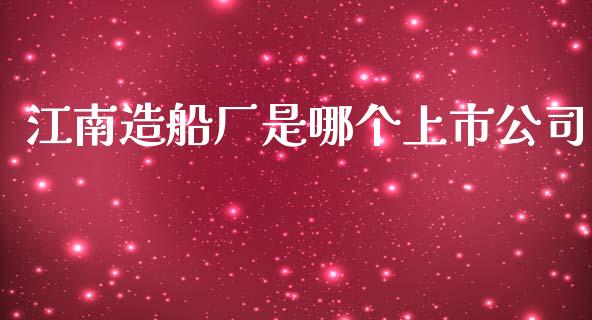 江南造船厂是哪个上市公司_https://www.apanben.com_国际财经_第1张