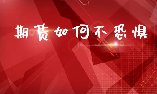 期货如何不恐惧_https://www.apanben.com_国际财经_第1张
