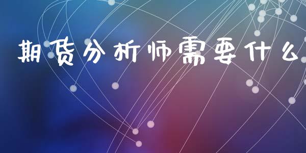 期货分析师需要什么_https://www.apanben.com_期货学院_第1张
