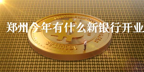 郑州今年有什么新银行开业_https://www.apanben.com_期货学院_第1张