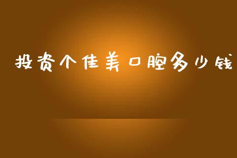 投资个佳美口腔多少钱_https://www.apanben.com_国际期货_第1张