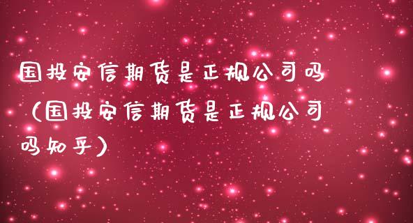 国投安信期货是正规公司吗（国投安信期货是正规公司吗知乎）_https://www.apanben.com_期货学院_第1张